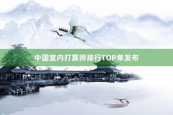 中国室内打算师排行TOP单发布