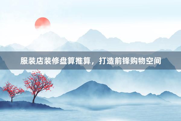 服装店装修盘算推算，打造前锋购物空间