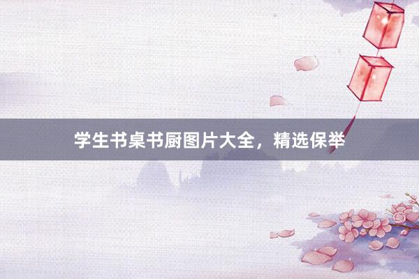 学生书桌书厨图片大全，精选保举