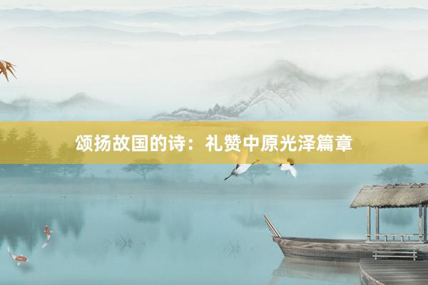 颂扬故国的诗：礼赞中原光泽篇章